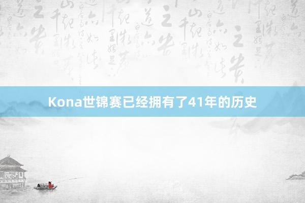 Kona世锦赛已经拥有了41年的历史